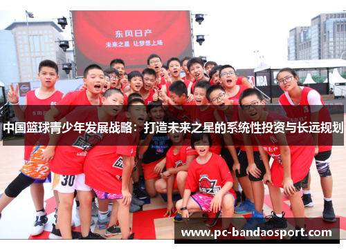 中国篮球青少年发展战略：打造未来之星的系统性投资与长远规划