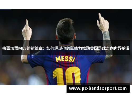 梅西加盟MLS的新篇章：如何通过他的影响力推动美国足球走向世界前沿
