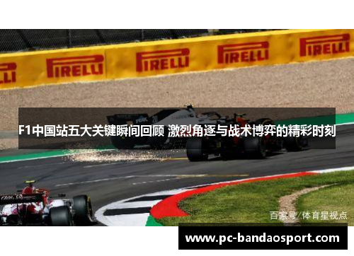 F1中国站五大关键瞬间回顾 激烈角逐与战术博弈的精彩时刻