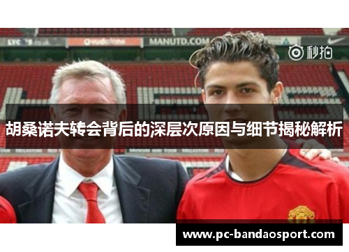 胡桑诺夫转会背后的深层次原因与细节揭秘解析