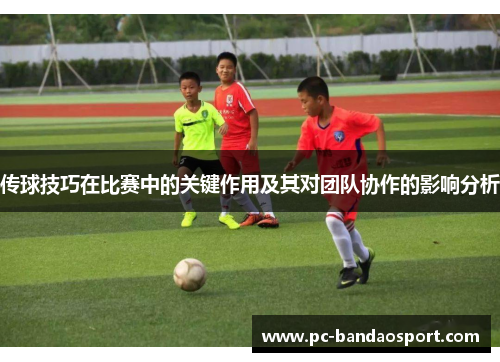 传球技巧在比赛中的关键作用及其对团队协作的影响分析