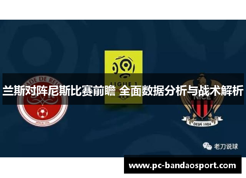 兰斯对阵尼斯比赛前瞻 全面数据分析与战术解析