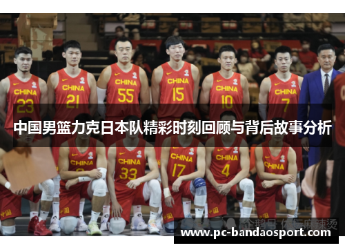 中国男篮力克日本队精彩时刻回顾与背后故事分析