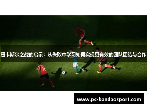 纽卡斯尔之战的启示：从失败中学习如何实现更有效的团队团结与合作