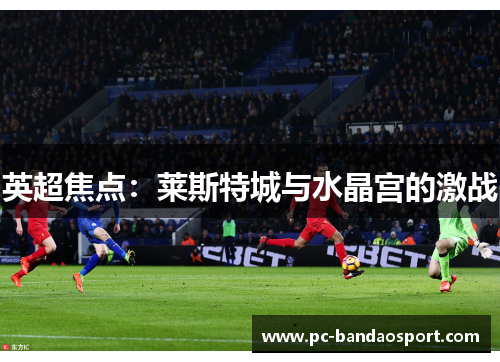 英超焦点：莱斯特城与水晶宫的激战