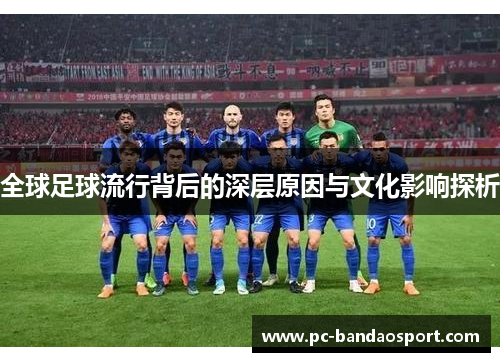 全球足球流行背后的深层原因与文化影响探析