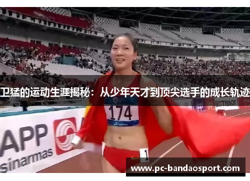 卫猛的运动生涯揭秘：从少年天才到顶尖选手的成长轨迹