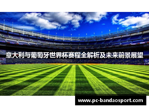 意大利与葡萄牙世界杯赛程全解析及未来前景展望
