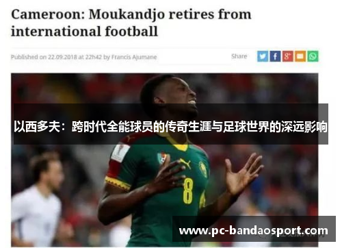 以西多夫：跨时代全能球员的传奇生涯与足球世界的深远影响