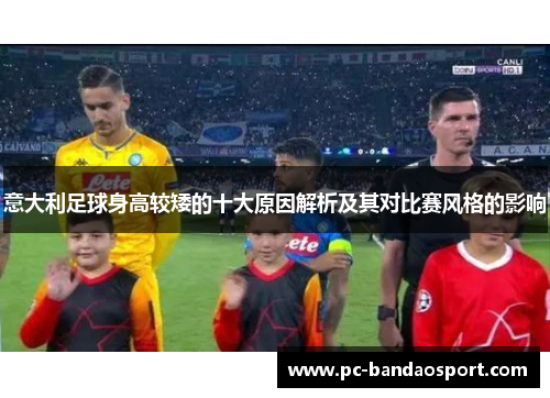 意大利足球身高较矮的十大原因解析及其对比赛风格的影响