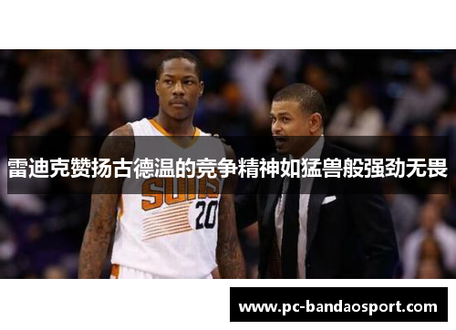 雷迪克赞扬古德温的竞争精神如猛兽般强劲无畏