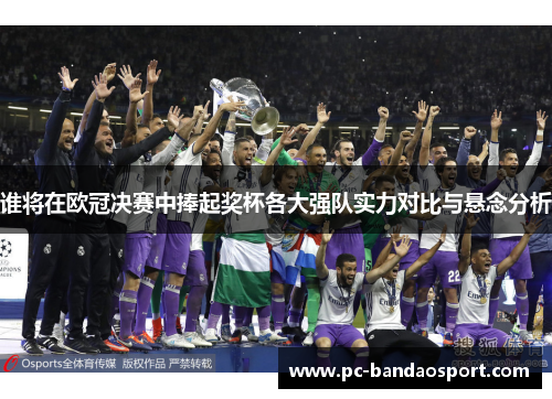 谁将在欧冠决赛中捧起奖杯各大强队实力对比与悬念分析
