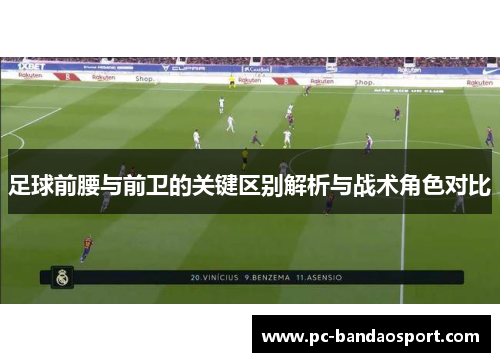 足球前腰与前卫的关键区别解析与战术角色对比