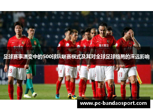 足球赛事演变中的500球队联赛模式及其对全球足球格局的深远影响 足球赛事演变中的500球队联赛模式及其对全球足球格局的深远影响