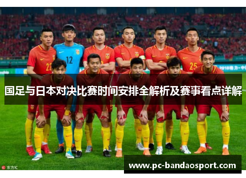 国足与日本对决比赛时间安排全解析及赛事看点详解 国足与日本对决比赛时间安排全解析及赛事看点详解
