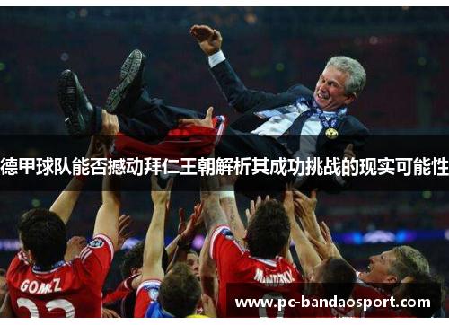 德甲球队能否撼动拜仁王朝解析其成功挑战的现实可能性 德甲球队能否撼动拜仁王朝解析其成功挑战的现实可能性
