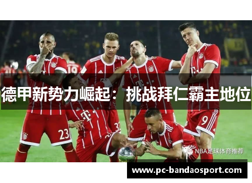 德甲新势力崛起：挑战拜仁霸主地位