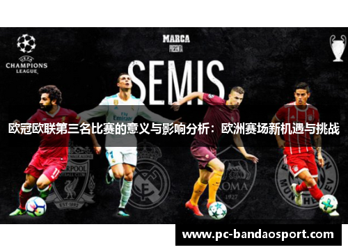 欧冠欧联第三名比赛的意义与影响分析:欧洲赛场新机遇与挑战 欧冠欧联第三名比赛的意义与影响分析:欧洲赛场新机遇与挑战