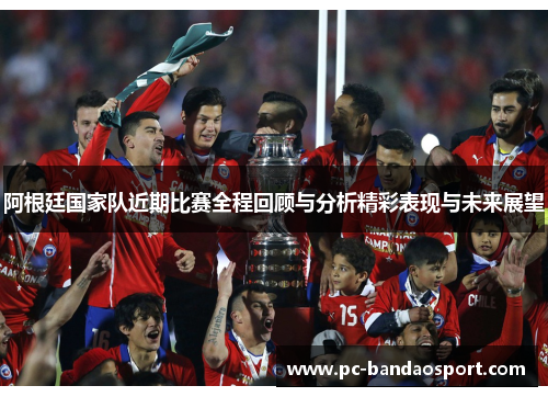 阿根廷国家队近期比赛全程回顾与分析精彩表现与未来展望 阿根廷国家队近期比赛全程回顾与分析精彩表现与未来展望