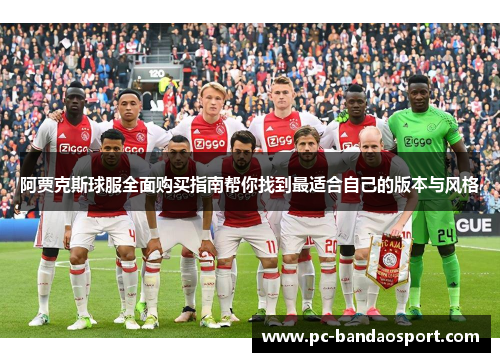 阿贾克斯球服全面购买指南帮你找到最适合自己的版本与风格