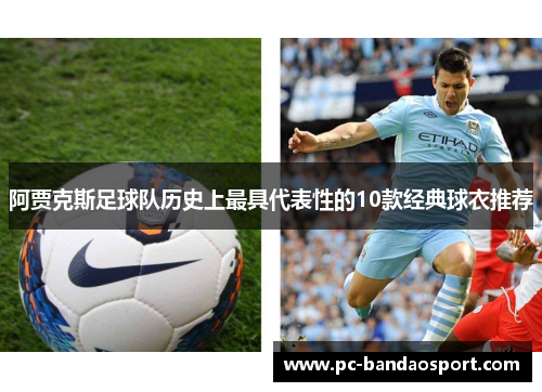 阿贾克斯足球队历史上最具代表性的10款经典球衣推荐 阿贾克斯足球队历史上最具代表性的10款经典球衣推荐