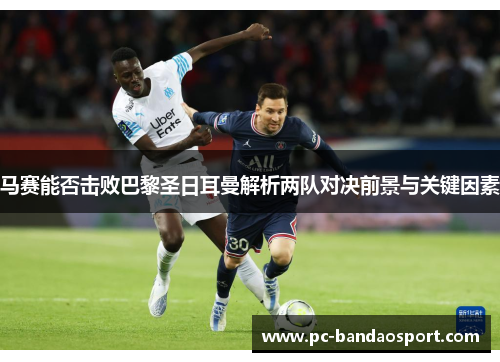 马赛能否击败巴黎圣日耳曼解析两队对决前景与关键因素