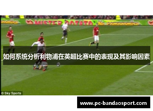 如何系统分析利物浦在英超比赛中的表现及其影响因素 如何系统分析利物浦在英超比赛中的表现及其影响因素
