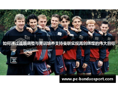 如何通过战略调整与青训培养支持曼联实现再创辉煌的伟大目标