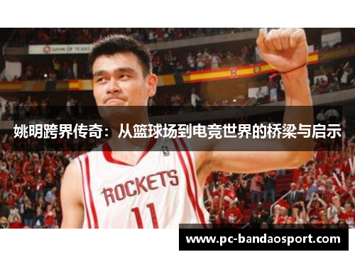 姚明跨界传奇：从篮球场到电竞世界的桥梁与启示