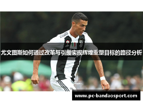 尤文图斯如何通过改革与引援实现辉煌重塑目标的路径分析