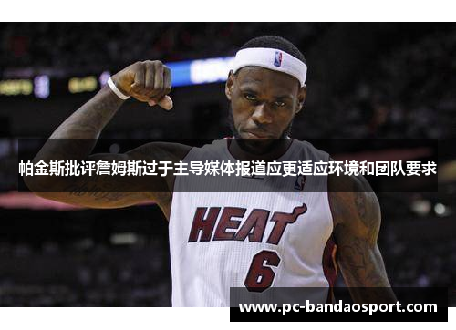 帕金斯批评詹姆斯过于主导媒体报道应更适应环境和团队要求