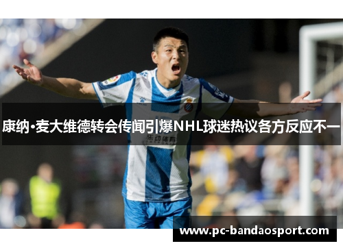 康纳·麦大维德转会传闻引爆NHL球迷热议各方反应不一